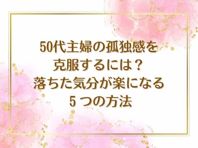 50代主婦 孤独感 克服する