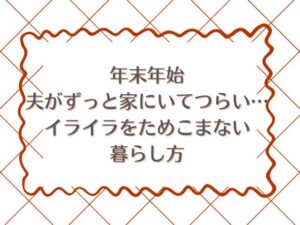 年末年始、夫がずっと家にいてつらい…イライラをためこまない暮らし方