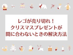 レゴが売り切れ!?クリスマスプレゼントが間に合わないときの解決方法