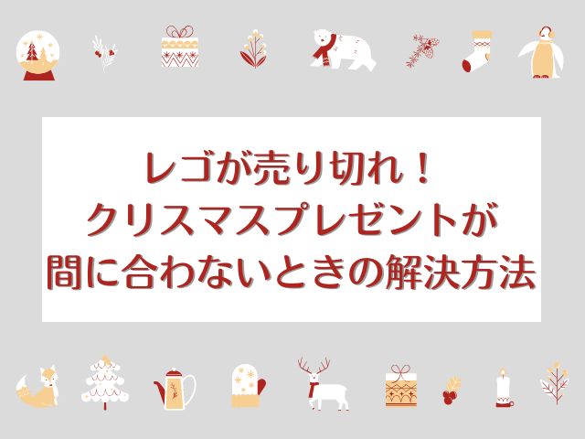 レゴが売り切れ!?クリスマスプレゼントが間に合わないときの解決方法