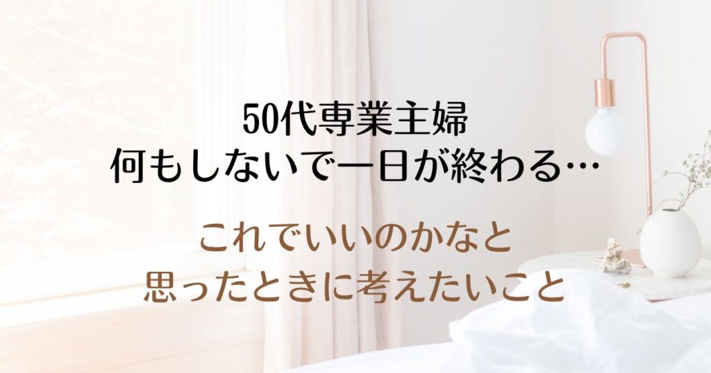 50代専業主婦 何もしないで一日が終わる