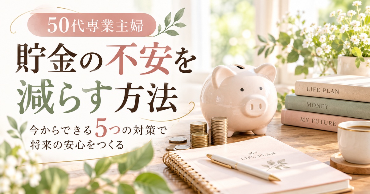 50代専業主婦の貯金が不安…今からできる5つのお金の備え方
